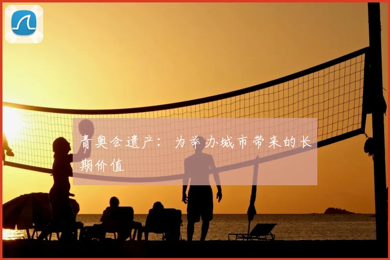 青奥会遗产：为举办城市带来的长期价值