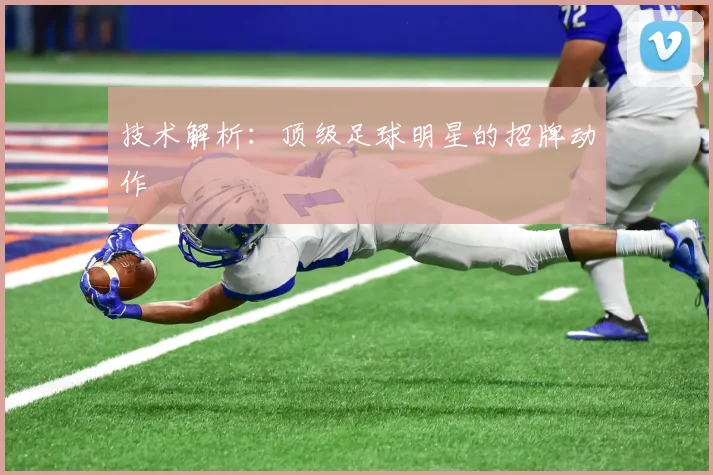 技术解析:顶级足球明星的招牌动作
