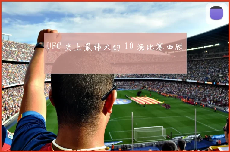 UFC 史上最伟大的 10 场比赛回顾