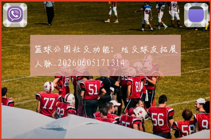 篮球公园社交功能：结交球友拓展人脉_20260605171314