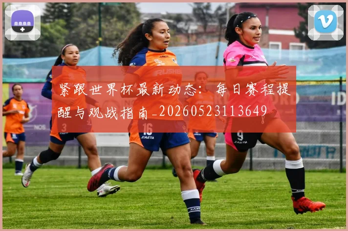 紧跟世界杯最新动态：每日赛程提醒与观战指南_20260523113649