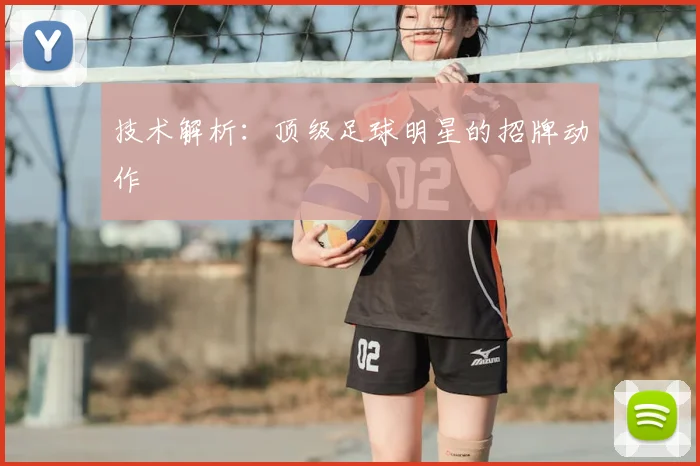 技术解析:顶级足球明星的招牌动作
