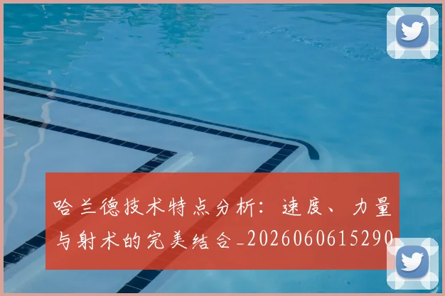 哈兰德技术特点分析：速度、力量与射术的完美结合_20260606152904