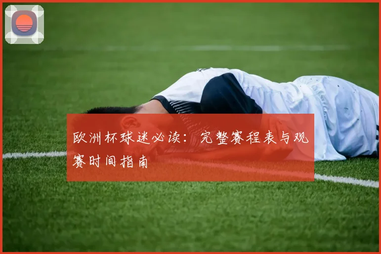 欧洲杯球迷必读：完整赛程表与观赛时间指南