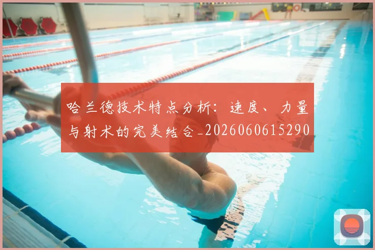 哈兰德技术特点分析：速度、力量与射术的完美结合_20260606152904