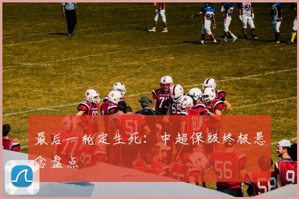 最后一轮定生死:中超保级终极悬念盘点