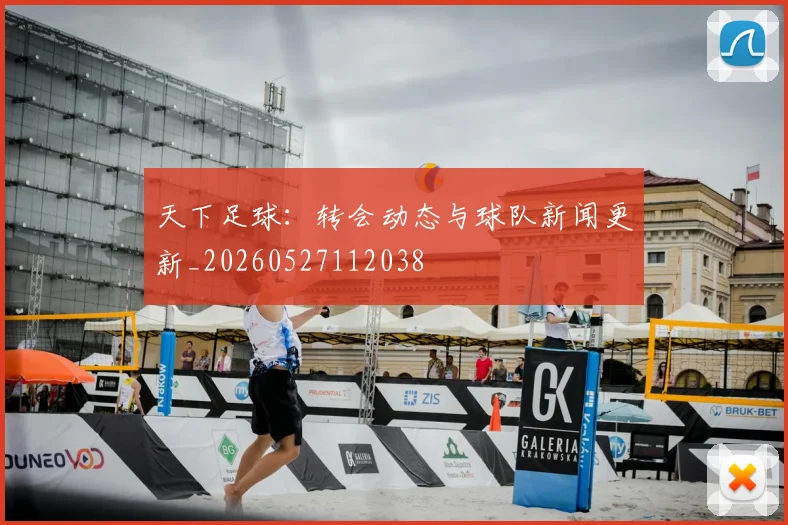 天下足球：转会动态与球队新闻更新_20260527112038